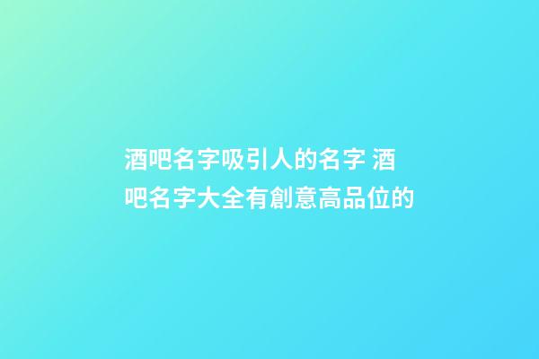酒吧名字吸引人的名字 酒吧名字大全有創意高品位的